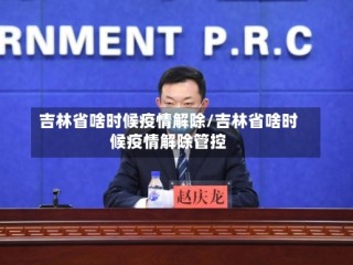 吉林省啥时候疫情解除/吉林省啥时候疫情解除管控