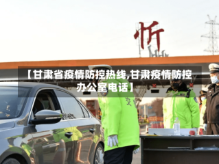 【甘肃省疫情防控热线,甘肃疫情防控办公室电话】