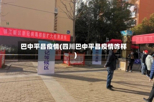 巴中平昌疫情(四川巴中平昌疫情咋样)
