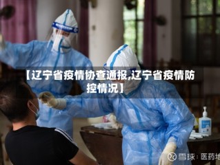 【辽宁省疫情协查通报,辽宁省疫情防控情况】