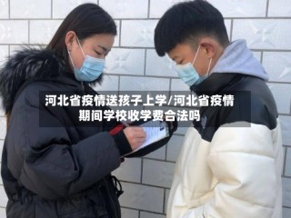 河北省疫情送孩子上学/河北省疫情期间学校收学费合法吗