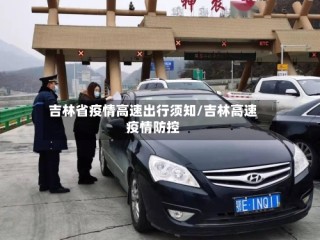 吉林省疫情高速出行须知/吉林高速疫情防控