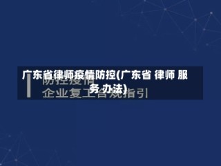 广东省律师疫情防控(广东省 律师 服务 办法)