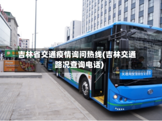 吉林省交通疫情询问热线(吉林交通路况查询电话)