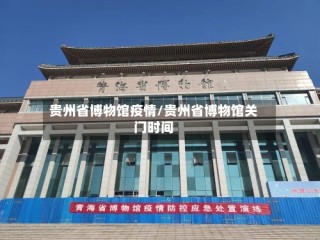 贵州省博物馆疫情/贵州省博物馆关门时间