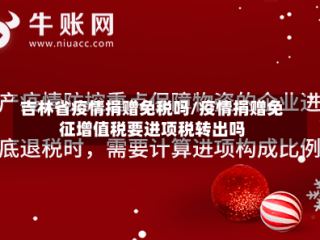 吉林省疫情捐赠免税吗/疫情捐赠免征增值税要进项税转出吗