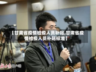 【甘肃省疫情检疫人员补贴,甘肃省疫情检疫人员补贴标准】