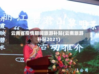 云南省疫情期间旅游补贴(云南旅游补贴2021)