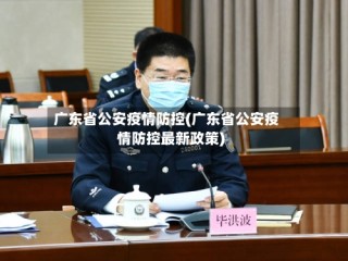 广东省公安疫情防控(广东省公安疫情防控最新政策)