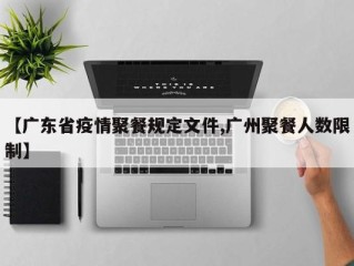 【广东省疫情聚餐规定文件,广州聚餐人数限制】
