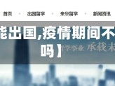 【疫情不能出国,疫情期间不可以出国吗】