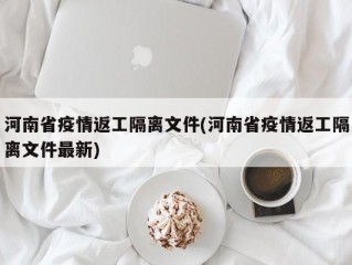 河南省疫情返工隔离文件(河南省疫情返工隔离文件最新)