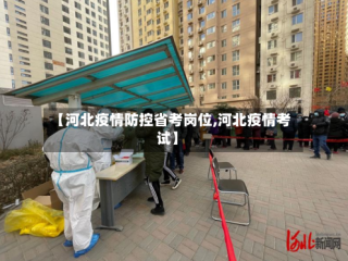 【河北疫情防控省考岗位,河北疫情考试】