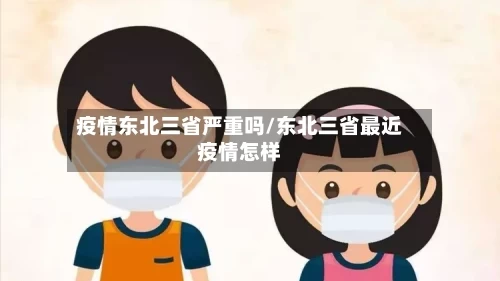 疫情东北三省严重吗/东北三省最近疫情怎样