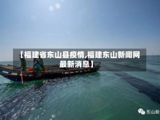 【福建省东山县疫情,福建东山新闻网最新消息】