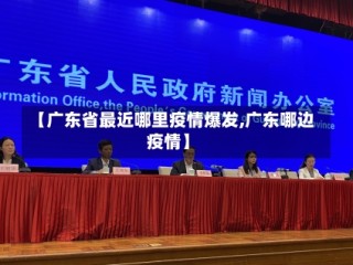 【广东省最近哪里疫情爆发,广东哪边疫情】