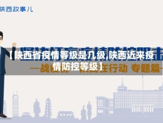 【陕西省疫情等级是几级,陕西近来疫情防控等级】