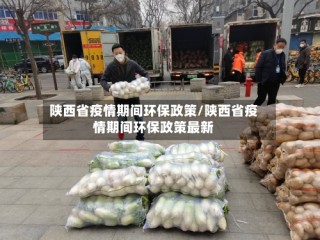 陕西省疫情期间环保政策/陕西省疫情期间环保政策最新