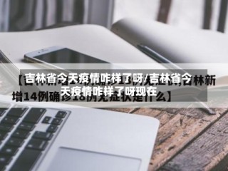 吉林省今天疫情咋样了呀/吉林省今天疫情咋样了呀现在