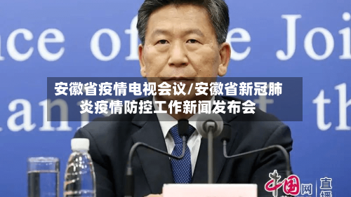 安徽省疫情电视会议/安徽省新冠肺炎疫情防控工作新闻发布会