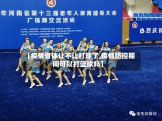 【疫情省体让不让打球了,疫情防控期间可以打篮球吗】