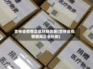 吉林省疫情企业扶持政策(吉林省疫情期间企业补助)