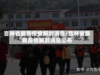 吉林省最新疫情解封消息/吉林省最新疫情解封消息公布