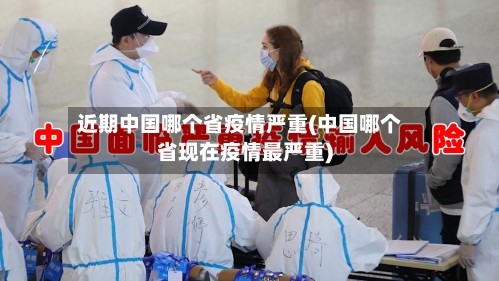 近期中国哪个省疫情严重(中国哪个省现在疫情最严重)