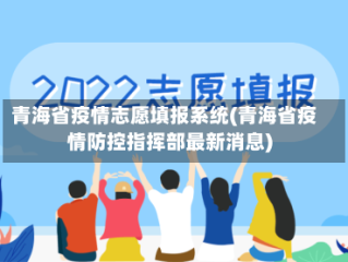 青海省疫情志愿填报系统(青海省疫情防控指挥部最新消息)