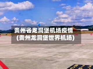 贵州省龙洞堡机场疫情(贵州龙洞堡世界机场)