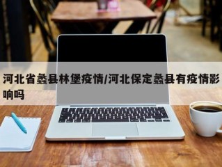河北省蠡县林堡疫情/河北保定蠡县有疫情影响吗