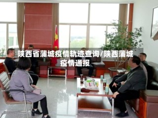 陕西省蒲城疫情轨迹查询/陕西蒲城疫情通报
