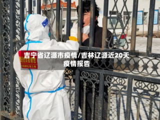 吉宁省辽源市疫情/吉林辽源近20天疫情报告
