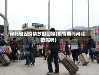 河北省因疫情放假回家(疫情期间河北放假吗)
