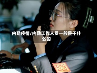 内勤疫情/内勤工作人员一般是干什么的
