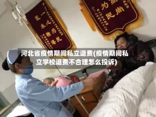 河北省疫情期间私立退费(疫情期间私立学校退费不合理怎么投诉)