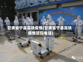 甘肃省宁县高铁疫情(甘肃省宁县高铁疫情防控电话)