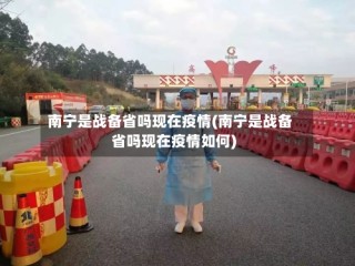 南宁是战备省吗现在疫情(南宁是战备省吗现在疫情如何)