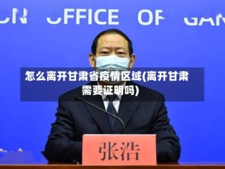 怎么离开甘肃省疫情区域(离开甘肃需要证明吗)