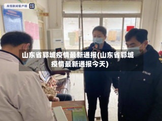 山东省郓城疫情最新通报(山东省郓城疫情最新通报今天)