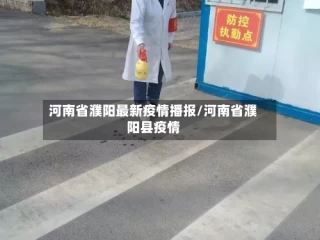 河南省濮阳最新疫情播报/河南省濮阳县疫情