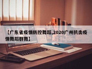 【广东省疫情防控舞蹈,2020广州抗击疫情舞蹈群舞】