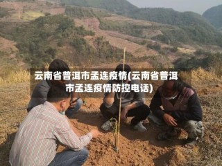 云南省普洱市孟连疫情(云南省普洱市孟连疫情防控电话)