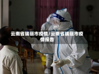 云南省瑞丽市疫情/云南省瑞丽市疫情报告