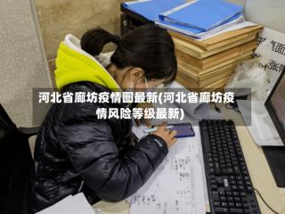 河北省廊坊疫情图最新(河北省廊坊疫情风险等级最新)