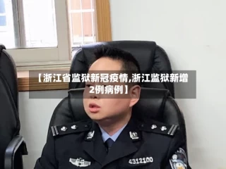 【浙江省监狱新冠疫情,浙江监狱新增2例病例】