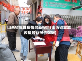 山西省翼城疫情最新报告(山西省翼城疫情最新报告数据)