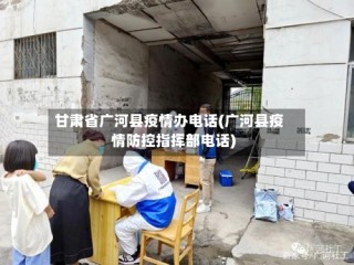 甘肃省广河县疫情办电话(广河县疫情防控指挥部电话)
