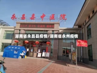 湖南省永昌县疫情/湖南省永州疫情