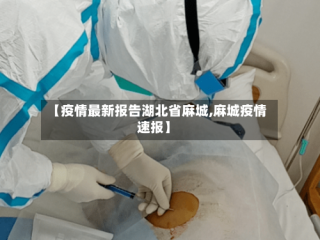【疫情最新报告湖北省麻城,麻城疫情速报】